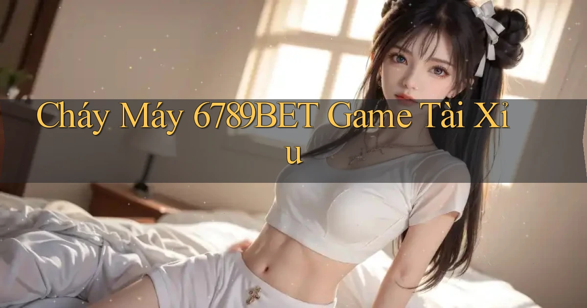 cháy máy 6789bet game tài xỉu