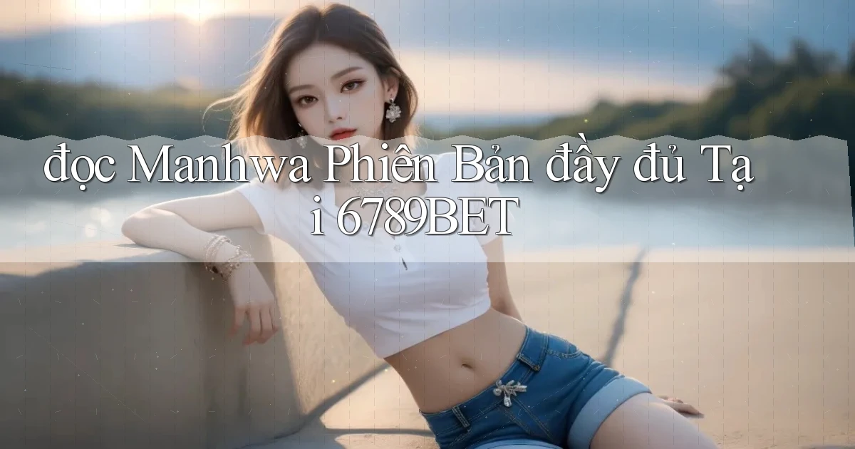 đọc manhwa phiên bản đầy đủ tại 6789bet