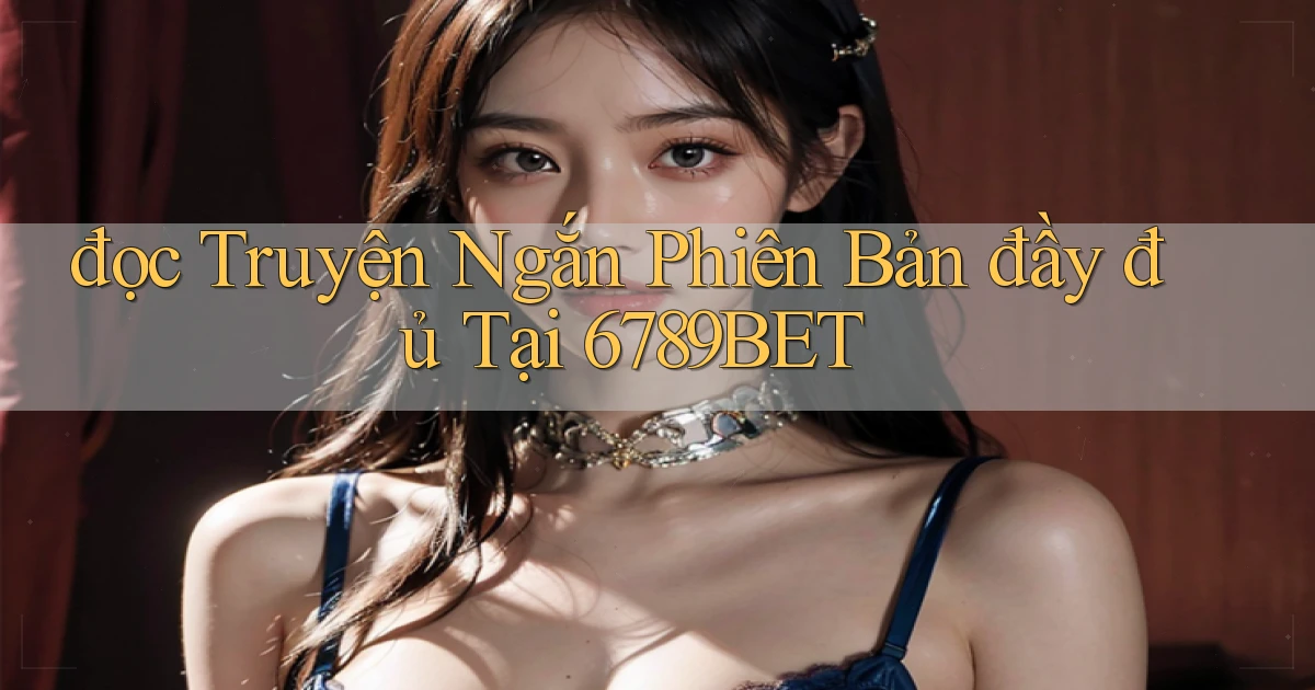 đọc truyện ngắn phiên bản đầy đủ tại 6789bet