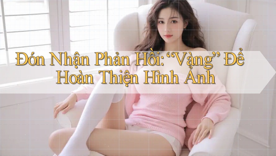 Đón Nhận Phản Hồi: “Vàng” Để Hoàn Thiện Hình Ảnh