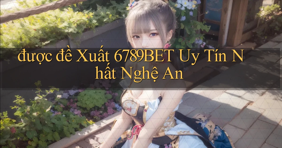được đề xuất 6789bet uy tín nhất Nghệ An