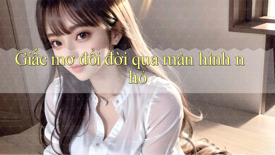 Giấc mơ đổi đời qua màn hình nhỏ
