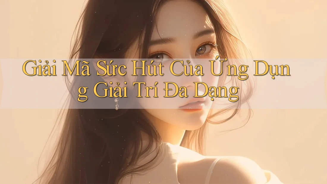 Giải Mã Sức Hút Của Ứng Dụng Giải Trí Đa Dạng