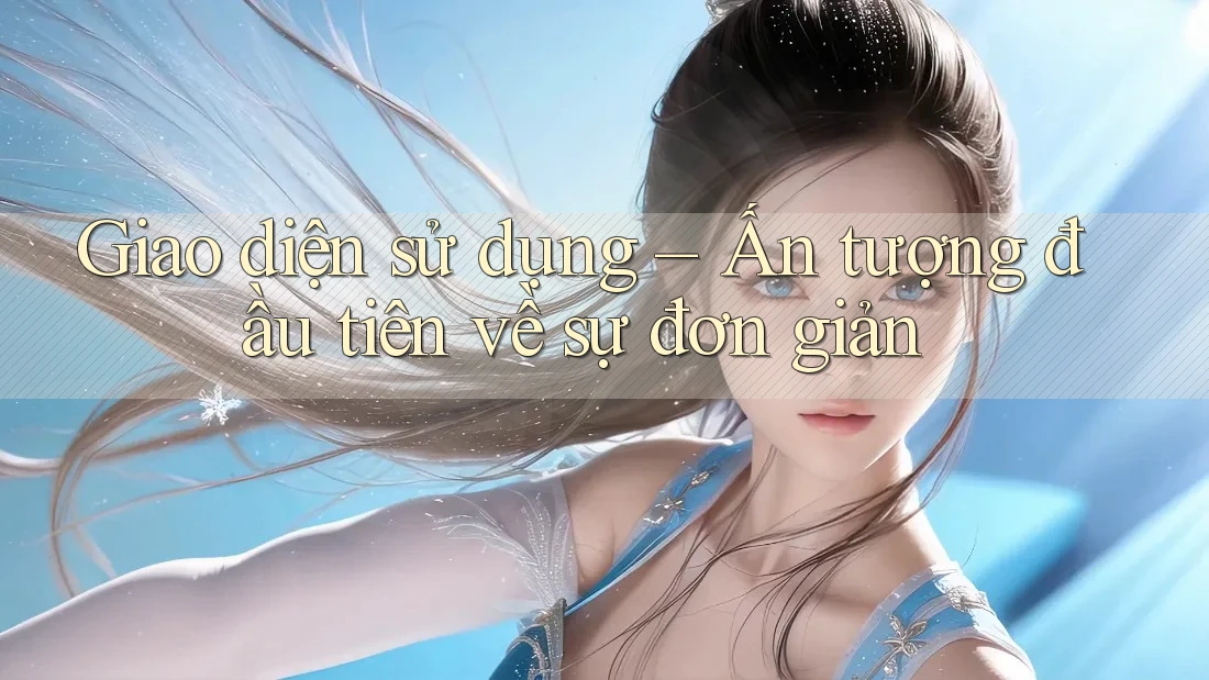 Giao diện sử dụng – Ấn tượng đầu tiên về sự đơn giản