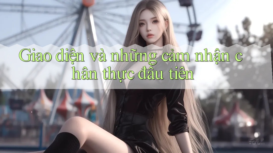 Giao diện và những cảm nhận chân thực đầu tiên