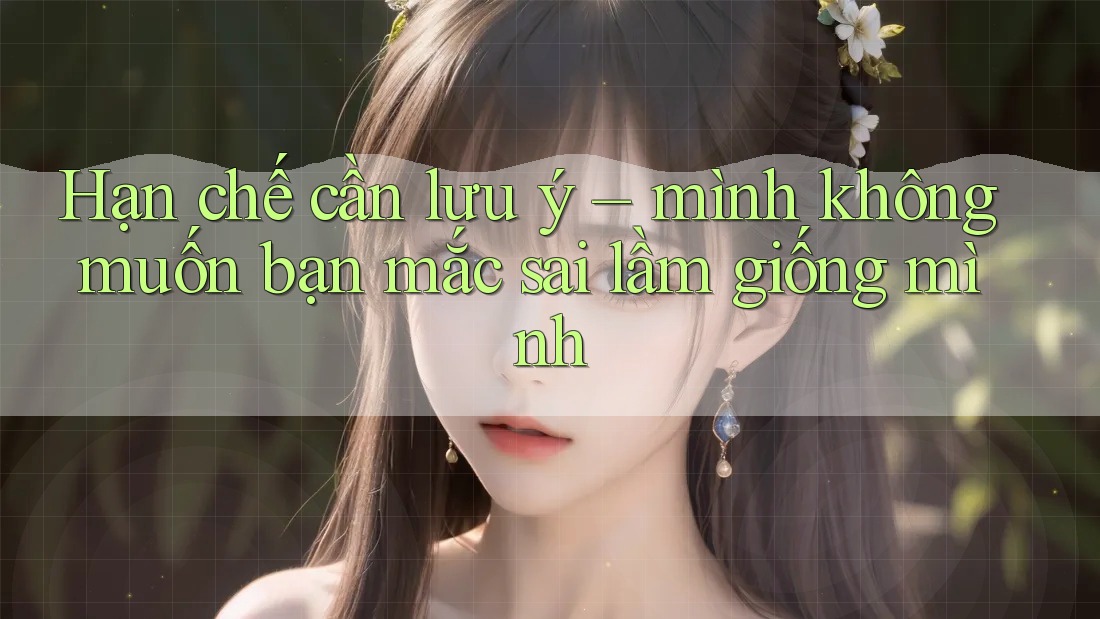 Hạn chế cần lưu ý – mình không muốn bạn mắc sai lầm giống mình