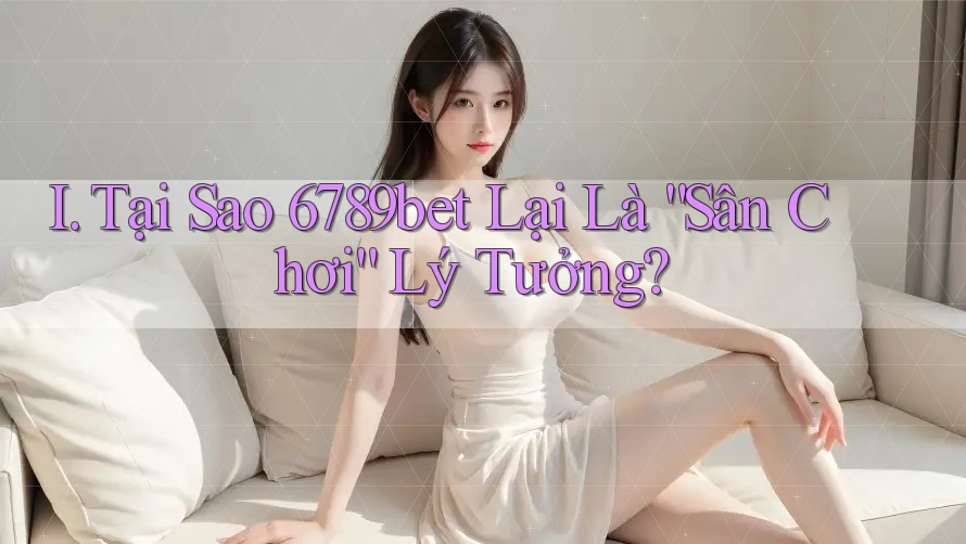 I. Tại Sao 6789bet Lại Là “Sân Chơi” Lý Tưởng?