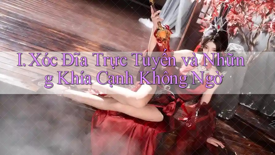 I. Xóc Đĩa Trực Tuyến và Những Khía Cạnh Không Ngờ