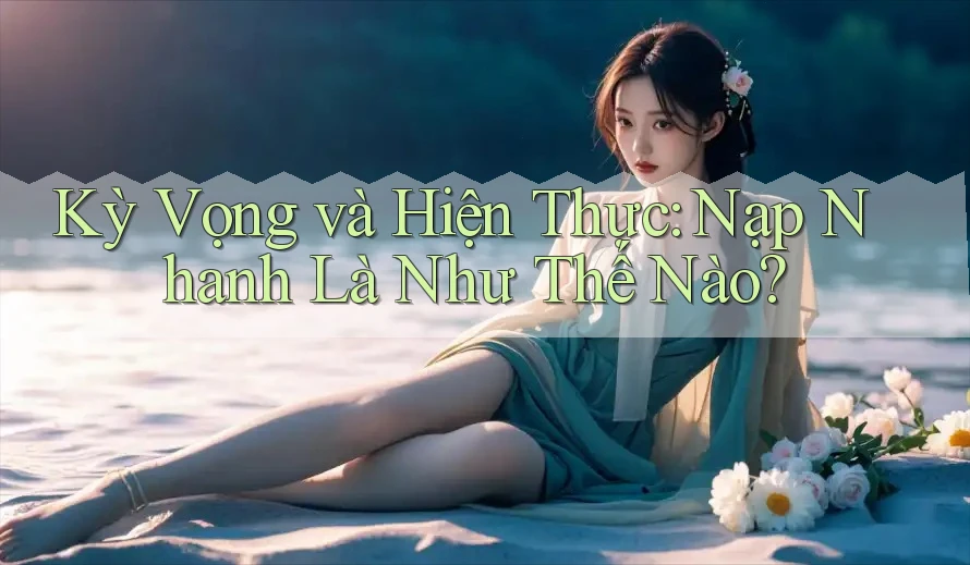 Kỳ Vọng và Hiện Thực: Nạp Nhanh Là Như Thế Nào?