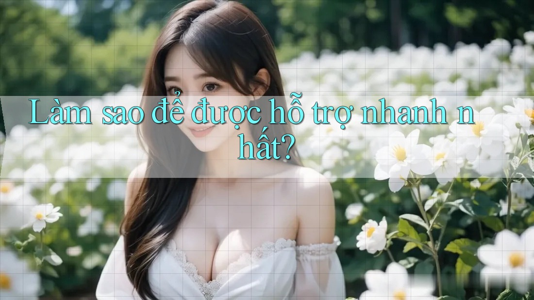 Làm sao để được hỗ trợ nhanh nhất?