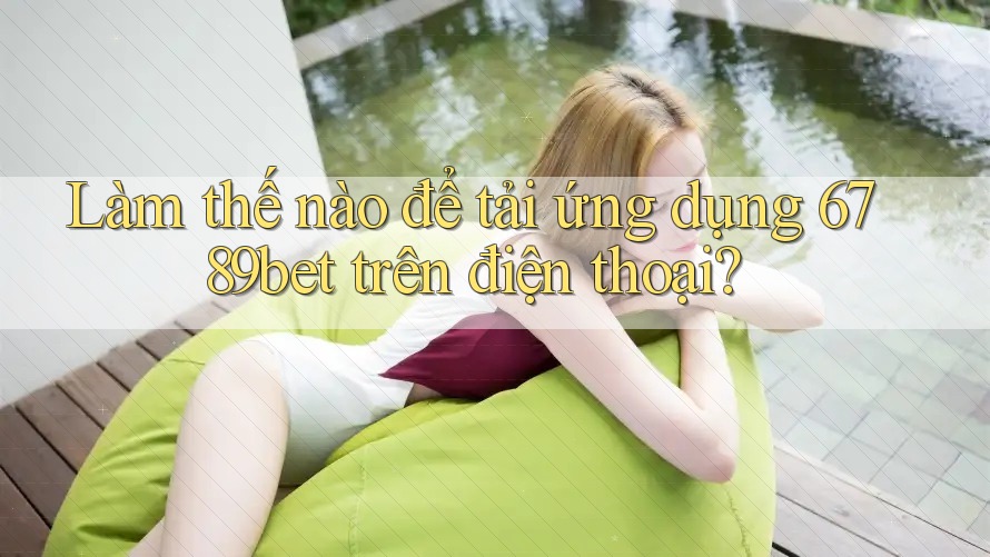 Làm thế nào để tải ứng dụng 6789bet trên điện thoại?