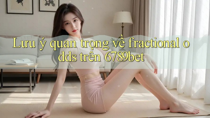 Lưu ý quan trọng về fractional odds trên 6789bet