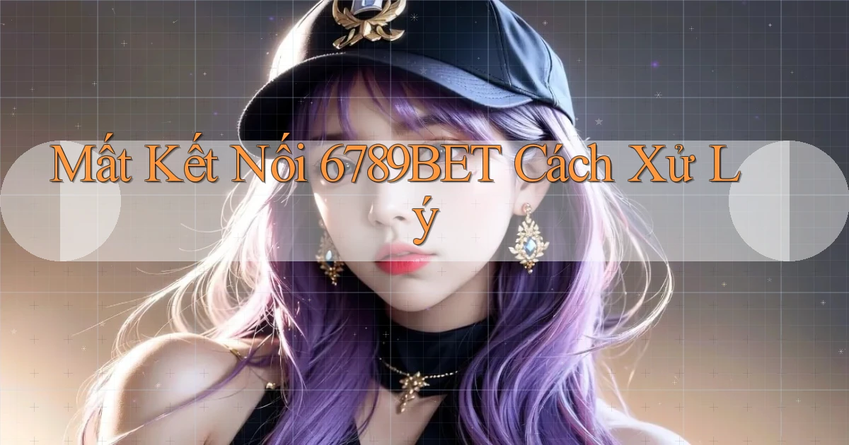 mất kết nối 6789bet cách xử lý