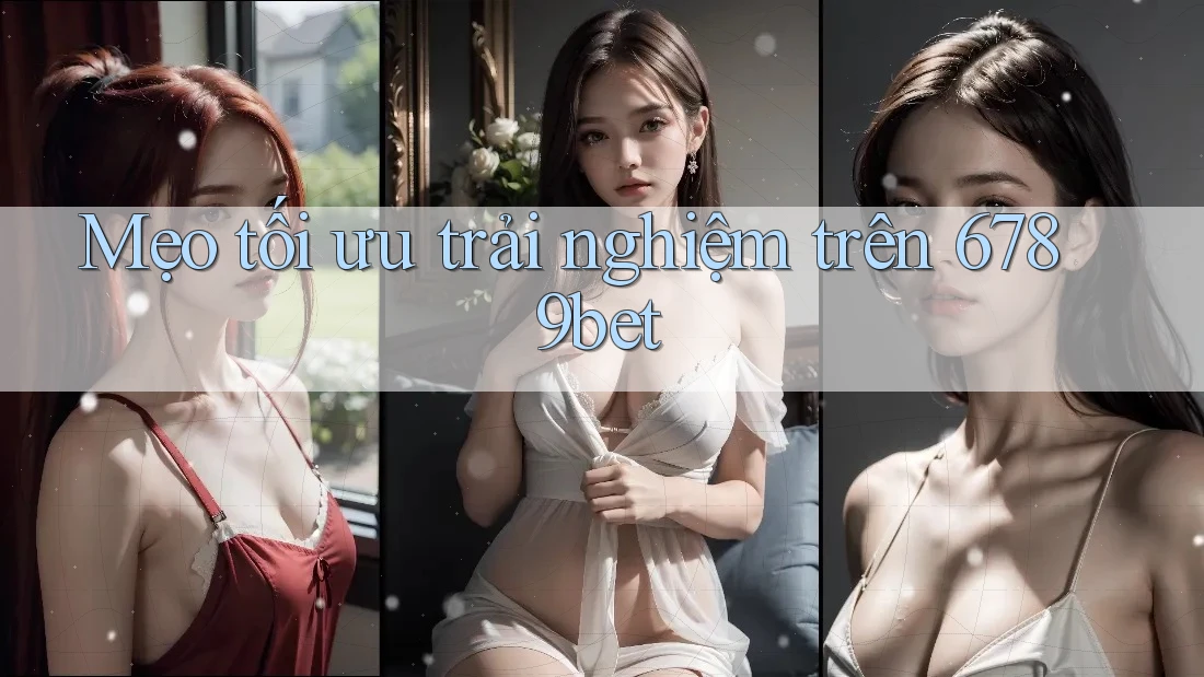 Mẹo tối ưu trải nghiệm trên 6789bet
