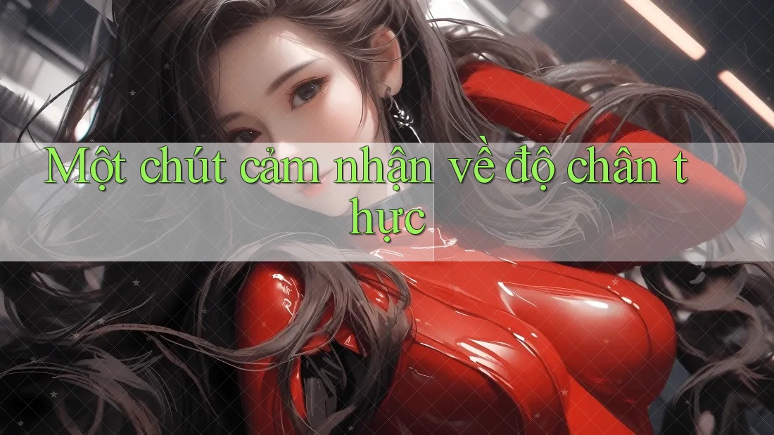 Một chút cảm nhận về độ chân thực