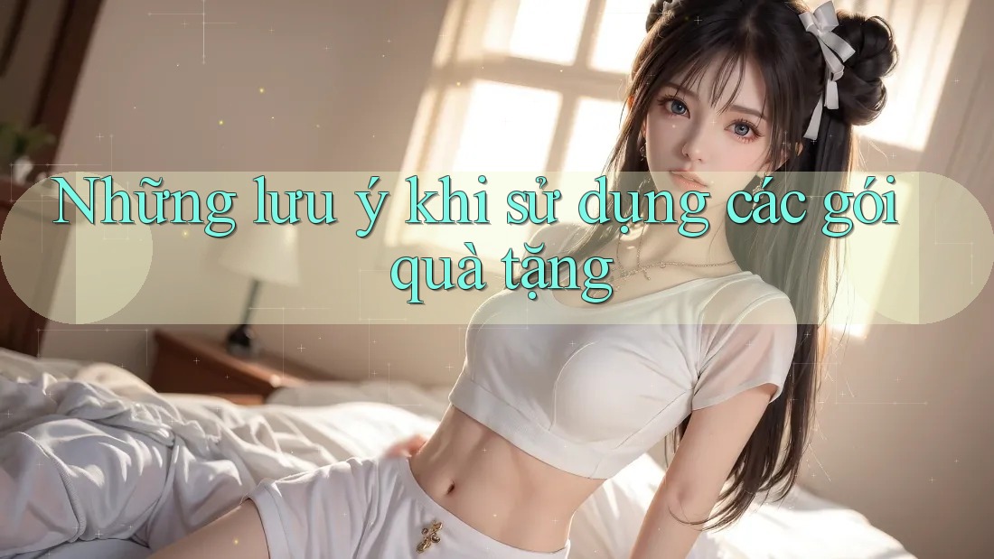 Những lưu ý khi sử dụng các gói quà tặng