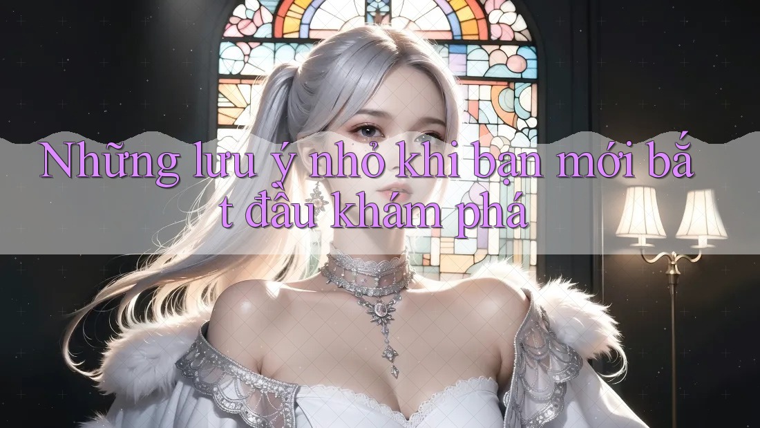 Những lưu ý nhỏ khi bạn mới bắt đầu khám phá