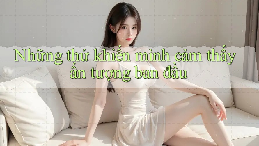 Những thứ khiến mình cảm thấy ấn tượng ban đầu