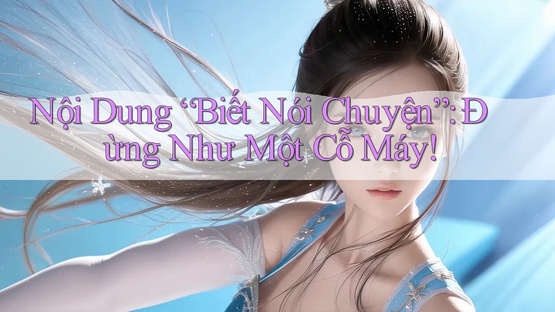 Nội Dung “Biết Nói Chuyện”: Đừng Như Một Cỗ Máy!