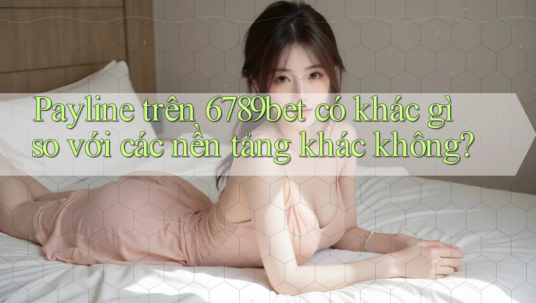 Payline trên 6789bet có khác gì so với các nền tảng khác không?