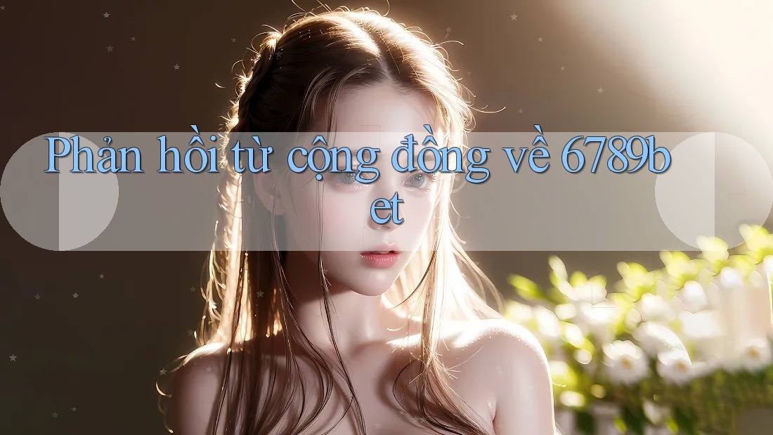 Phản hồi từ cộng đồng về 6789bet