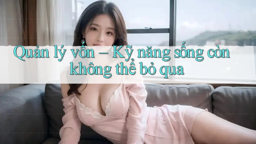 Quản lý vốn – Kỹ năng sống còn không thể bỏ qua