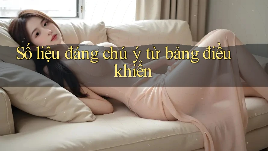 Số liệu đáng chú ý từ bảng điều khiển