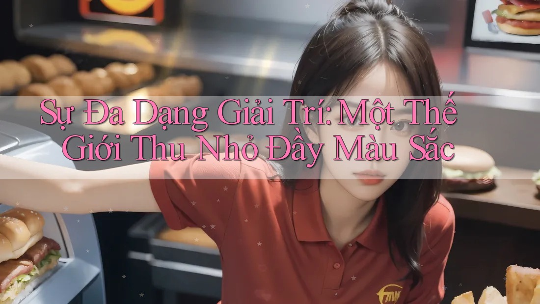 Sự Đa Dạng Giải Trí: Một Thế Giới Thu Nhỏ Đầy Màu Sắc Sự Đa Dạng Giải Trí: Một Thế Giới Thu Nhỏ Đầy Màu Sắc