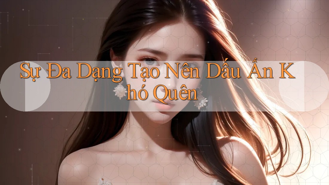 Sự Đa Dạng Tạo Nên Dấu Ấn Khó Quên