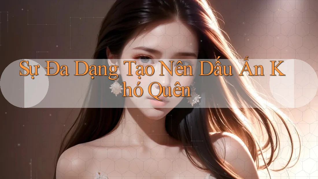 Sự Đa Dạng Tạo Nên Dấu Ấn Khó Quên