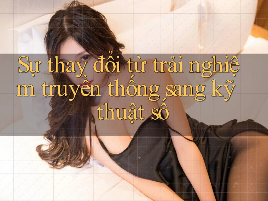 Sự thay đổi từ trải nghiệm truyền thống sang kỹ thuật số