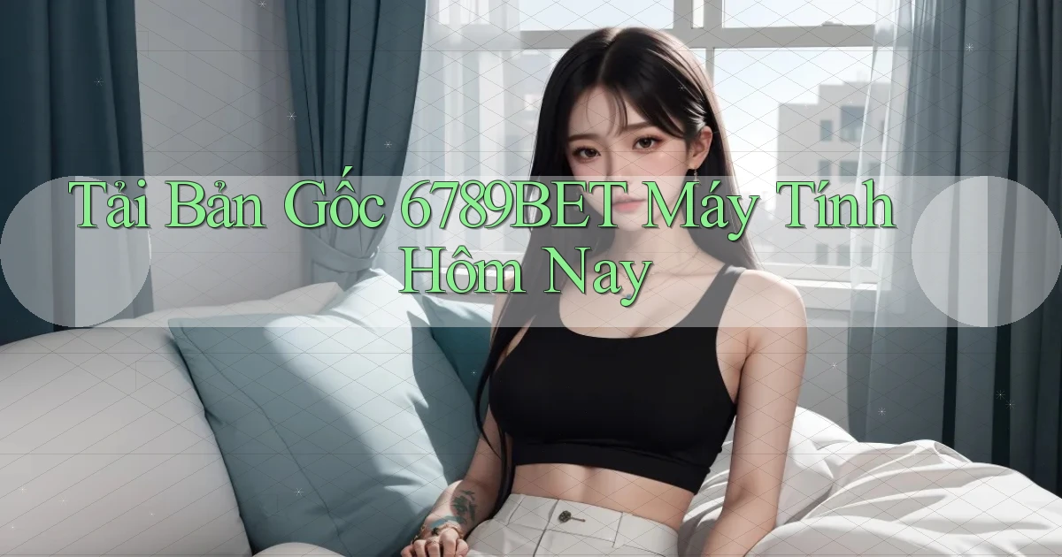 tải bản gốc 6789bet máy tính hôm nay