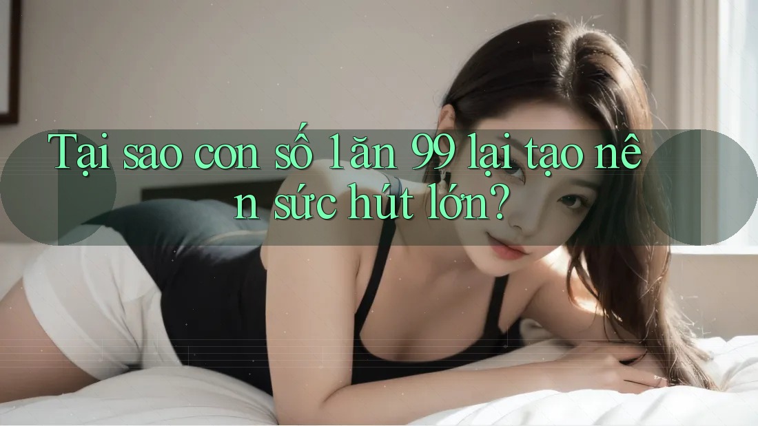 Tại sao con số 1 ăn 99 lại tạo nên sức hút lớn?