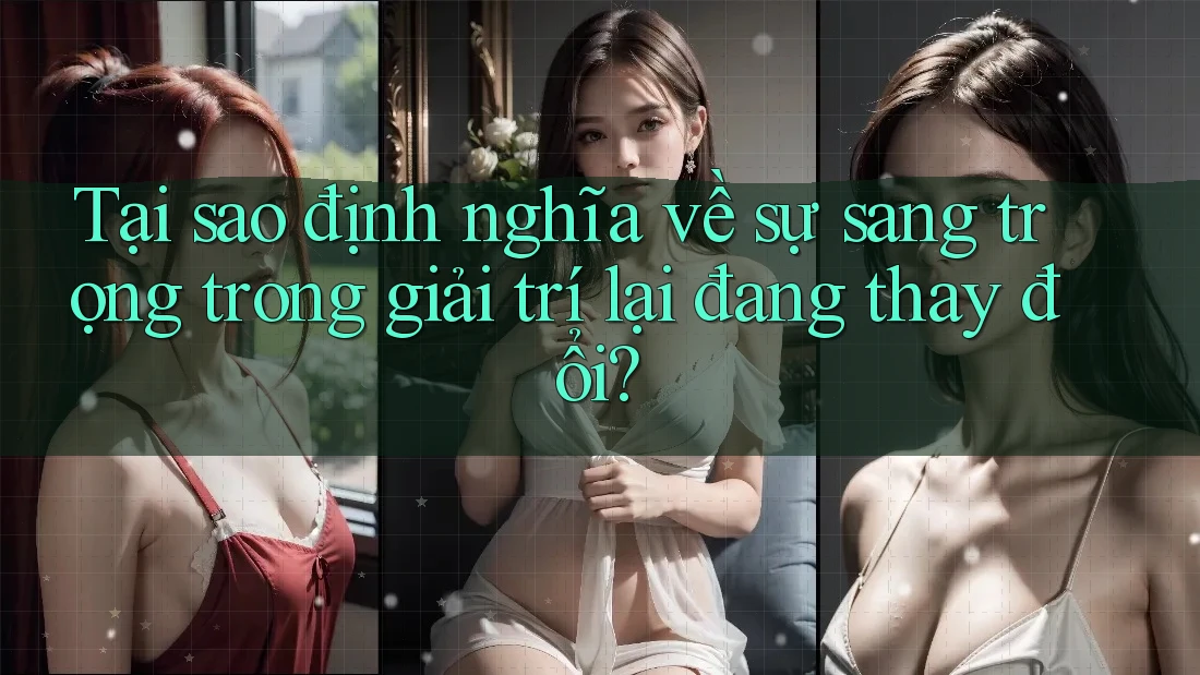 Tại sao định nghĩa về sự sang trọng trong giải trí lại đang thay đổi?