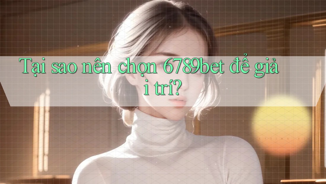 Tại sao nên chọn 6789bet để giải trí?