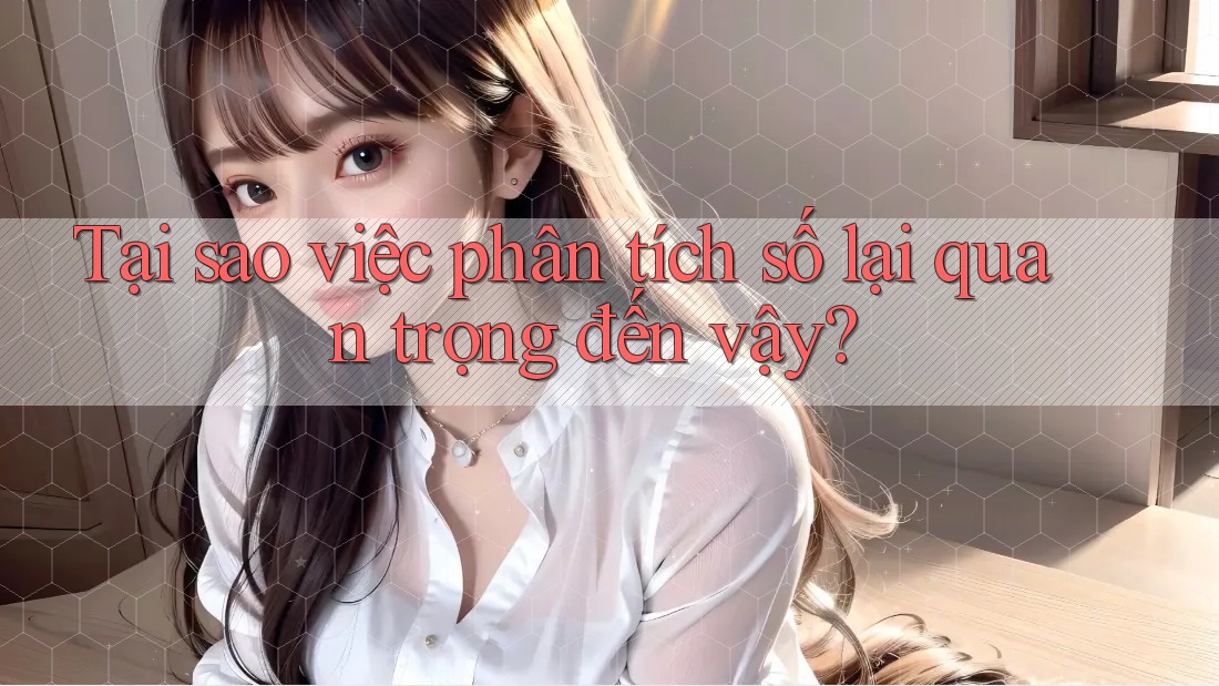 Tại sao việc phân tích số lại quan trọng đến vậy?