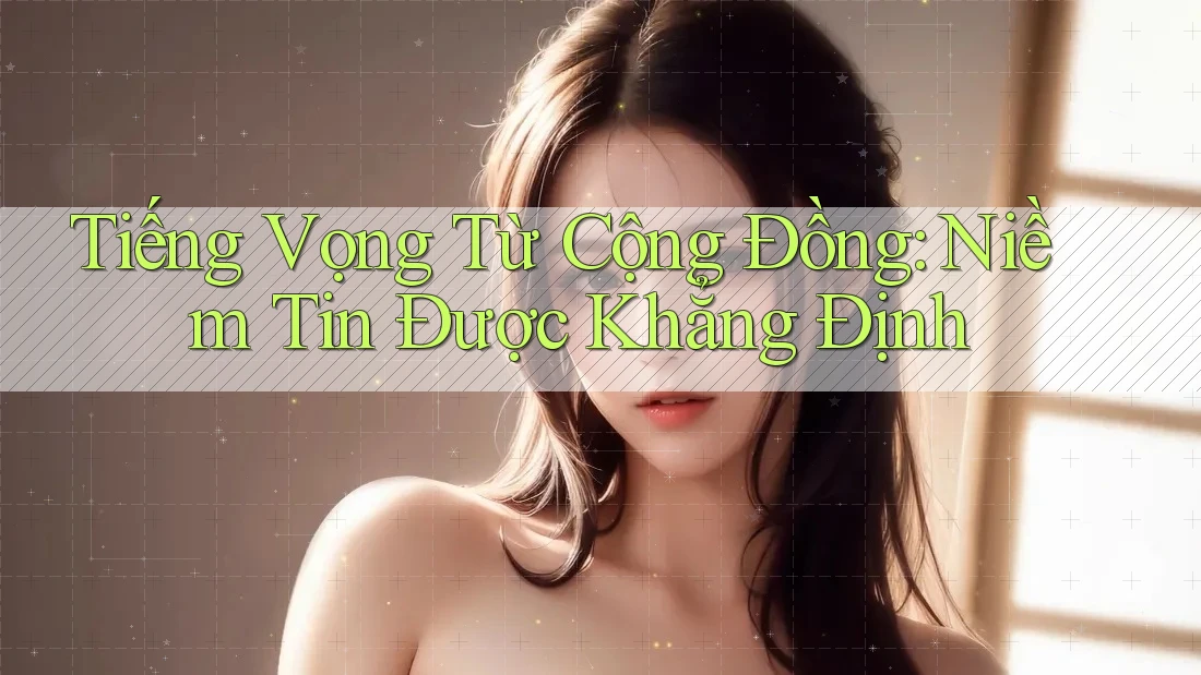 Tiếng Vọng Từ Cộng Đồng: Niềm Tin Được Khẳng Định