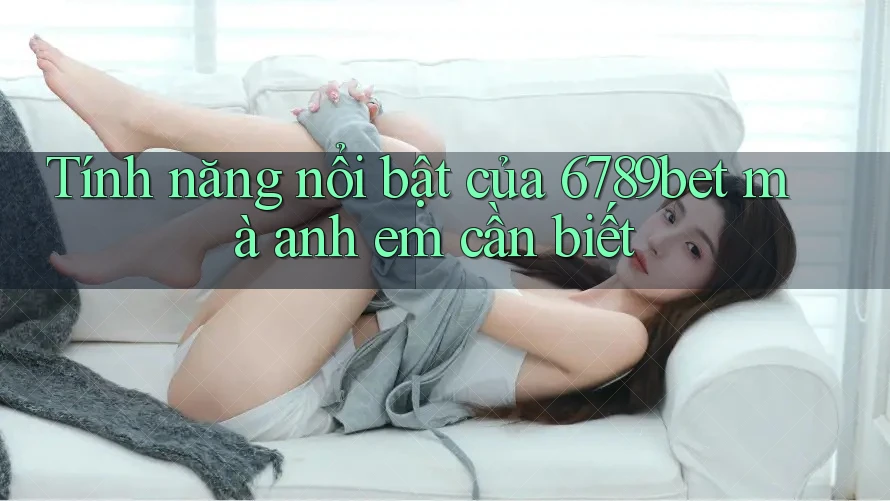 Tính năng nổi bật của 6789bet mà anh em cần biết