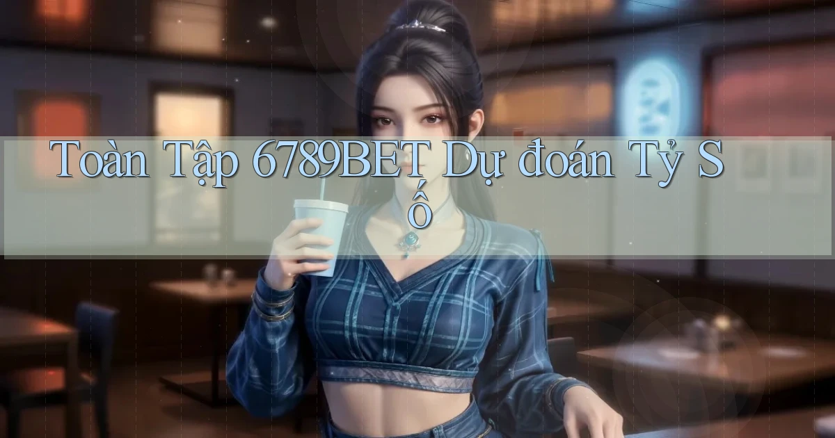 toàn tập 6789bet dự đoán tỷ số