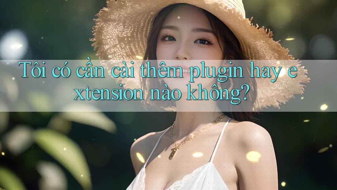 Tôi có cần cài thêm plugin hay extension nào không?