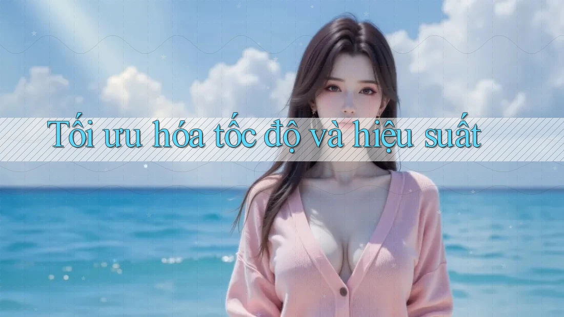 Tối Ưu Hóa Tốc Độ và Hiệu Suất
