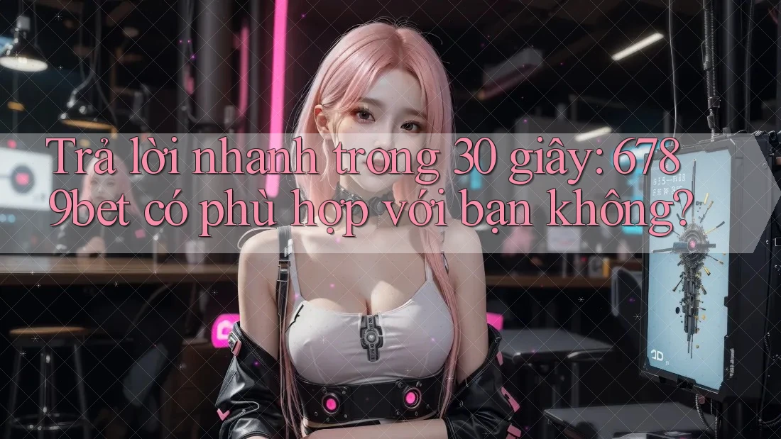 Trả lời nhanh trong 30 giây: 6789bet có phù hợp với bạn không?