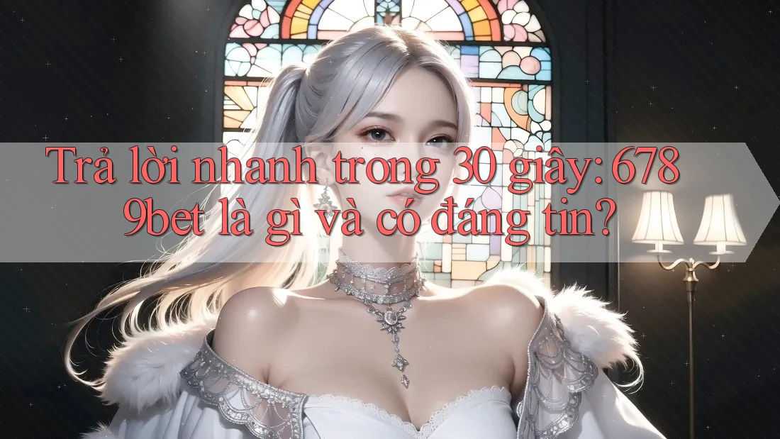 Trả lời nhanh trong 30 giây: 6789bet là gì và có đáng tin?
