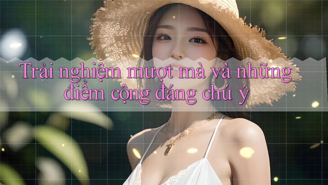 Trải nghiệm mượt mà và những điểm cộng đáng chú ý