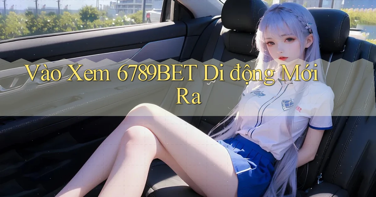 vào xem 6789bet di động mới ra