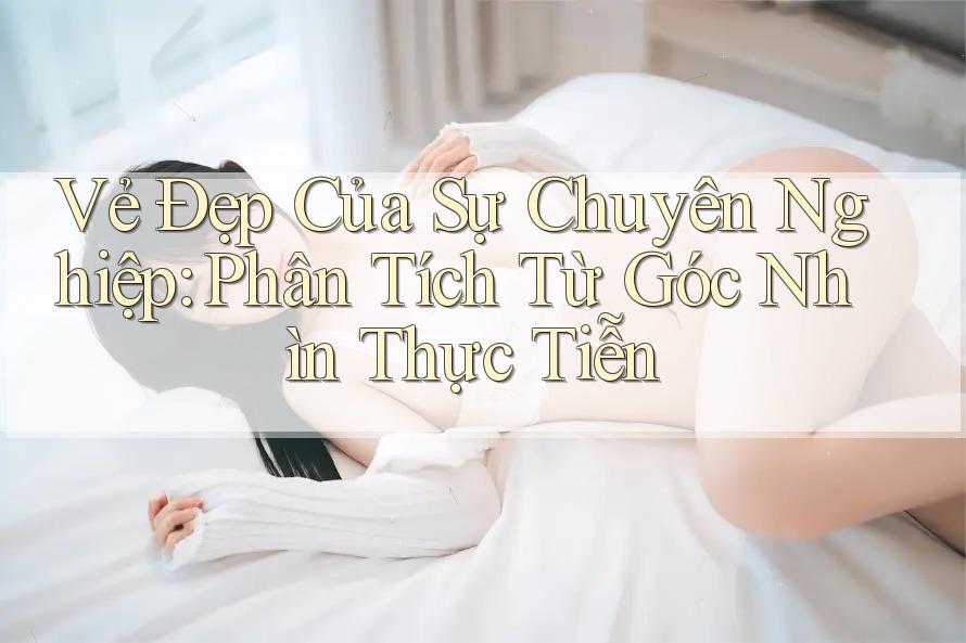 Vẻ Đẹp Của Sự Chuyên Nghiệp: Phân Tích Từ Góc Nhìn Thực Tiễn