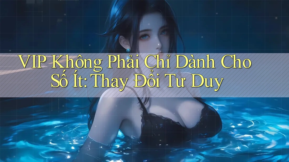 VIP Không Phải Chỉ Dành Cho Số Ít: Thay Đổi Tư Duy