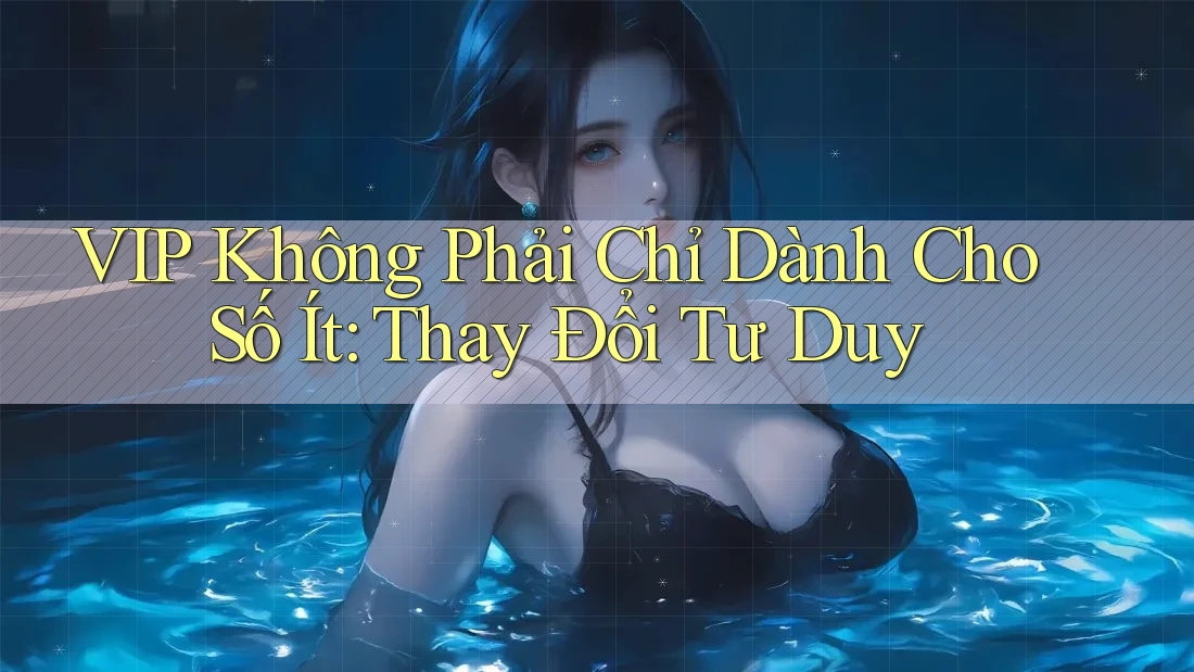 VIP Không Phải Chỉ Dành Cho Số Ít: Thay Đổi Tư Duy